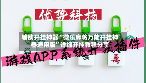 辅助开挂神器“微乐麻将万能开挂神器通用版	”详细开挂教程分享-第1张图片