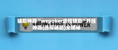 辅助神器“wepoker透视辅助	”开挂神器{透视辅助}全揭秘-第2张图片