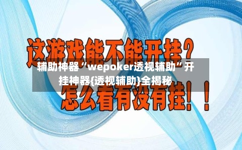 辅助神器“wepoker透视辅助”开挂神器{透视辅助}全揭秘-第3张图片