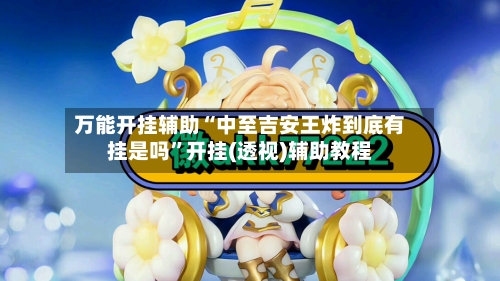 万能开挂辅助“中至吉安王炸到底有挂是吗”开挂(透视)辅助教程-第2张图片