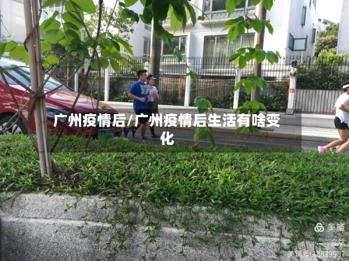 广州疫情后/广州疫情后生活有啥变化-第1张图片