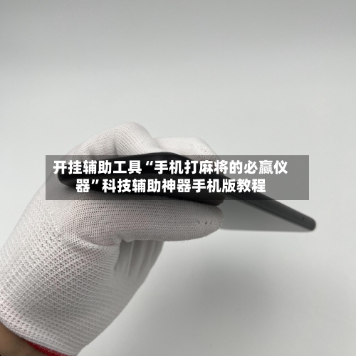 开挂辅助工具“手机打麻将的必赢仪器	”科技辅助神器手机版教程-第1张图片