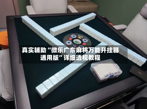真实辅助“微乐广东麻将万能开挂器通用版”详细透视教程-第1张图片