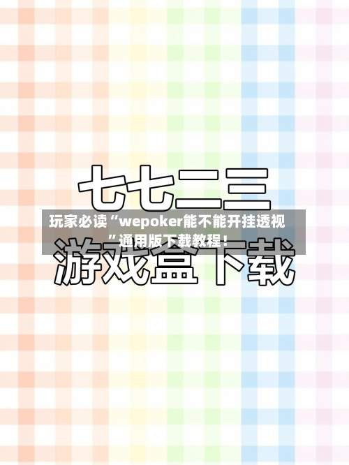 玩家必读“wepoker能不能开挂透视”通用版下载教程！-第1张图片
