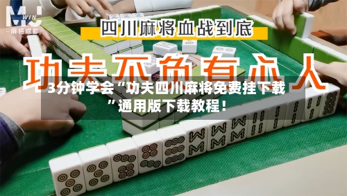 3分钟学会“功夫四川麻将免费挂下载”通用版下载教程！-第2张图片