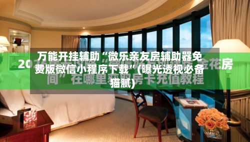 万能开挂辅助“微乐亲友房辅助器免费版微信小程序下载”(曝光透视必备猫腻)-第2张图片