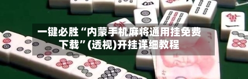一键必胜“内蒙手机麻将通用挂免费下载	”(透视)开挂详细教程-第1张图片