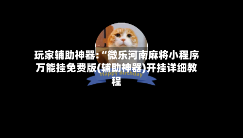 玩家辅助神器:“微乐河南麻将小程序万能挂免费版(辅助神器)开挂详细教程-第2张图片