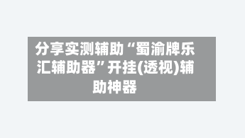 分享实测辅助“蜀渝牌乐汇辅助器”开挂(透视)辅助神器-第1张图片