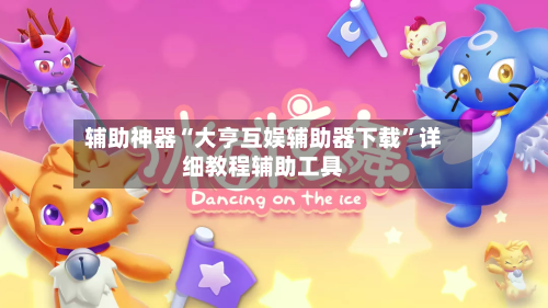 辅助神器“大亨互娱辅助器下载”详细教程辅助工具-第1张图片