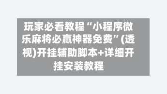 玩家必看教程“小程序微乐麻将必赢神器免费”(透视)开挂辅助脚本+详细开挂安装教程-第3张图片