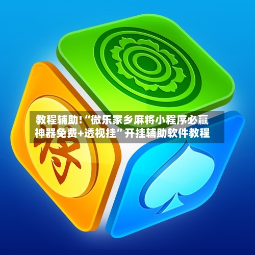 教程辅助!“微乐家乡麻将小程序必赢神器免费+透视挂”开挂辅助软件教程-第2张图片