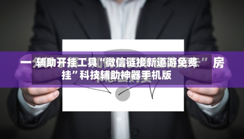 辅助开挂工具“微信链接新道游免费挂	”科技辅助神器手机版-第1张图片