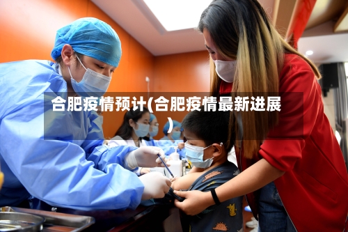 合肥疫情预计(合肥疫情最新进展)-第1张图片