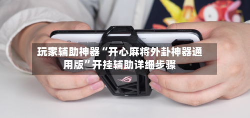 玩家辅助神器“开心麻将外卦神器通用版”开挂辅助详细步骤-第1张图片