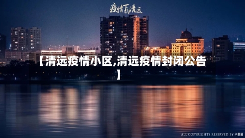 【清远疫情小区,清远疫情封闭公告】-第1张图片