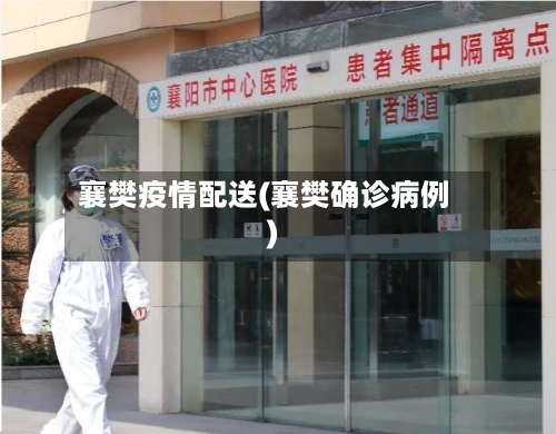 襄樊疫情配送(襄樊确诊病例)-第3张图片