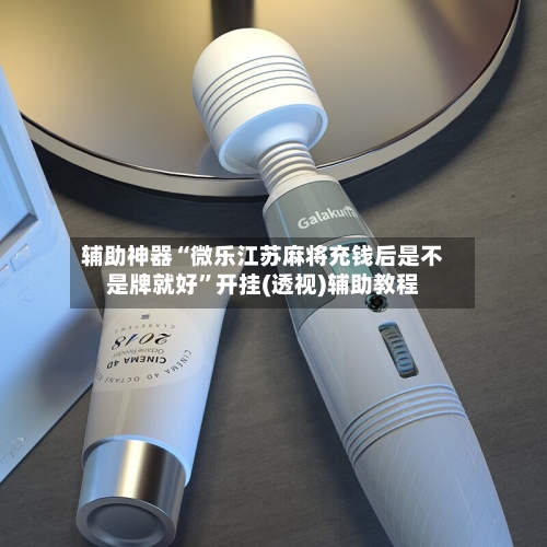 辅助神器“微乐江苏麻将充钱后是不是牌就好	”开挂(透视)辅助教程-第1张图片