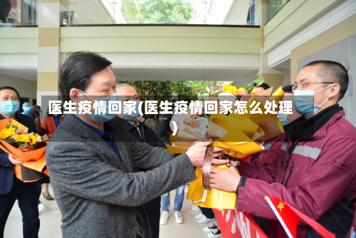 医生疫情回家(医生疫情回家怎么处理)-第1张图片