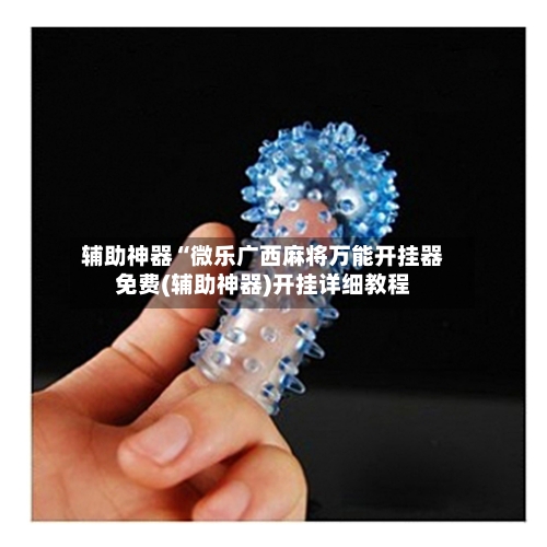 辅助神器“微乐广西麻将万能开挂器免费(辅助神器)开挂详细教程-第2张图片