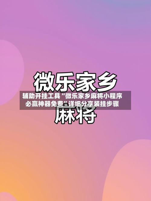 辅助开挂工具“微乐家乡麻将小程序必赢神器免费”详细分享装挂步骤-第1张图片