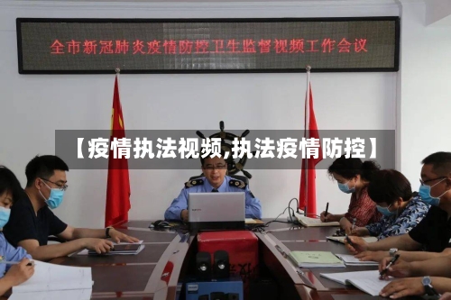 【疫情执法视频,执法疫情防控】-第3张图片