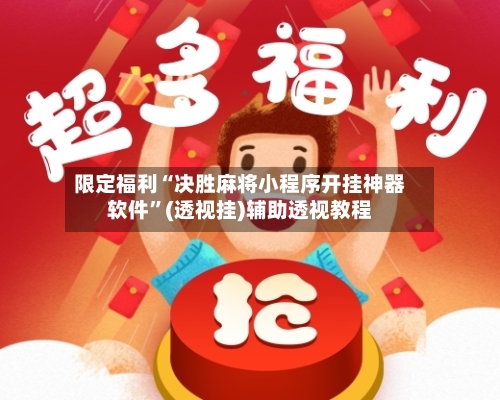 限定福利“决胜麻将小程序开挂神器软件”(透视挂)辅助透视教程-第1张图片