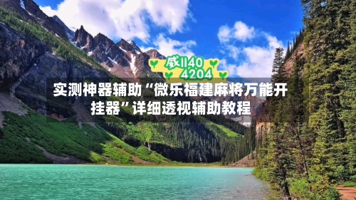 实测神器辅助“微乐福建麻将万能开挂器	”详细透视辅助教程-第2张图片