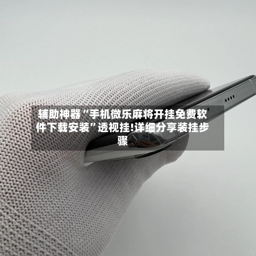 辅助神器“手机微乐麻将开挂免费软件下载安装	”透视挂!详细分享装挂步骤-第2张图片