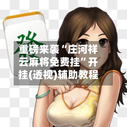 重磅来袭“庄河祥云麻将免费挂”开挂(透视)辅助教程-第2张图片