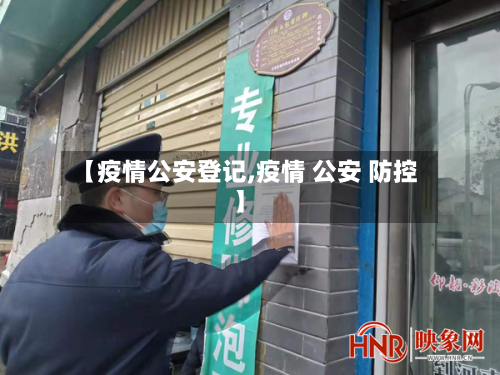 【疫情公安登记,疫情 公安 防控】-第1张图片