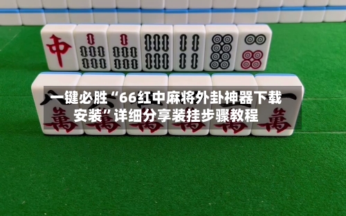 一键必胜“66红中麻将外卦神器下载安装”详细分享装挂步骤教程-第1张图片