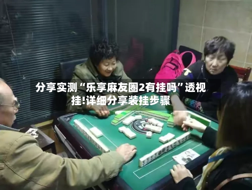 分享实测“乐享麻友圈2有挂吗	”透视挂!详细分享装挂步骤-第1张图片