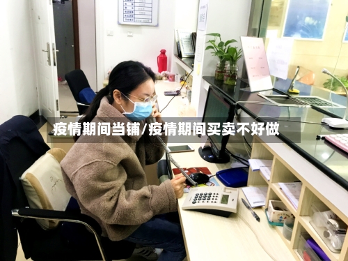 疫情期间当铺/疫情期间买卖不好做-第1张图片