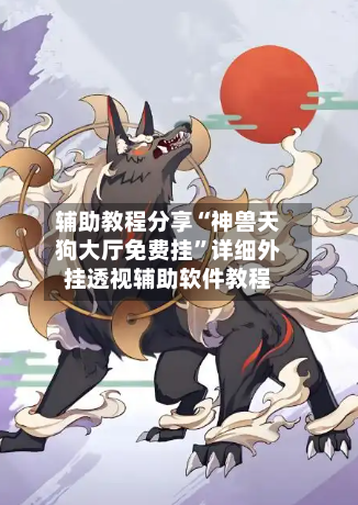 辅助教程分享“神兽天狗大厅免费挂”详细外挂透视辅助软件教程-第1张图片