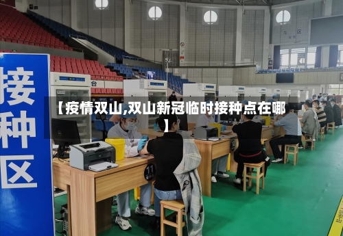 【疫情双山,双山新冠临时接种点在哪】-第1张图片
