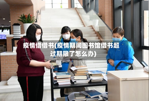 疫情借借书(疫情期间图书馆借书超过期限了怎么办)-第2张图片