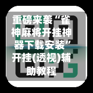 重磅来袭“雀神麻将开挂神器下载安装”开挂(透视)辅助教程-第1张图片