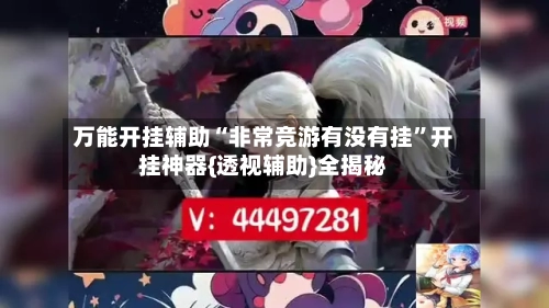 万能开挂辅助“非常竞游有没有挂”开挂神器{透视辅助}全揭秘-第2张图片