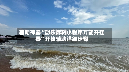 辅助神器“微乐麻将小程序万能开挂器”开挂辅助详细步骤-第1张图片