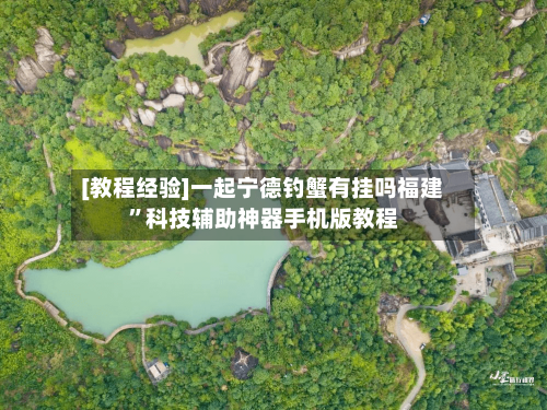 [教程经验]一起宁德钓蟹有挂吗福建”科技辅助神器手机版教程-第2张图片