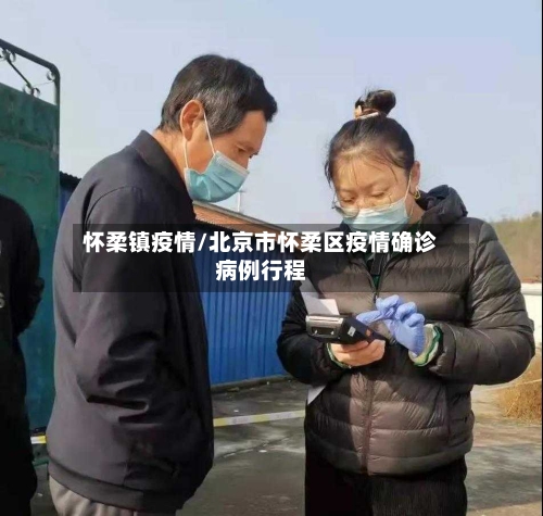 怀柔镇疫情/北京市怀柔区疫情确诊病例行程-第2张图片