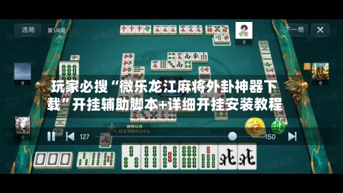 玩家必搜“微乐龙江麻将外卦神器下载”开挂辅助脚本+详细开挂安装教程-第2张图片