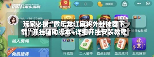 玩家必搜“微乐龙江麻将外卦神器下载	”开挂辅助脚本+详细开挂安装教程-第3张图片