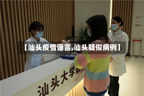 【汕头疫情谣言,汕头疑似病例】-第1张图片