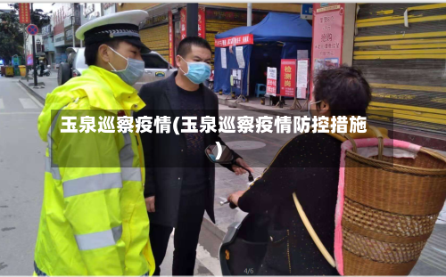 玉泉巡察疫情(玉泉巡察疫情防控措施)-第2张图片