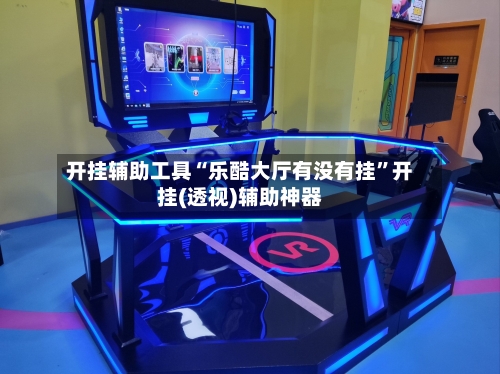 开挂辅助工具“乐酷大厅有没有挂	”开挂(透视)辅助神器-第1张图片