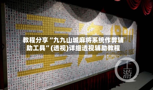教程分享“九九山城麻将系统作弊辅助工具”(透视)详细透视辅助教程-第1张图片