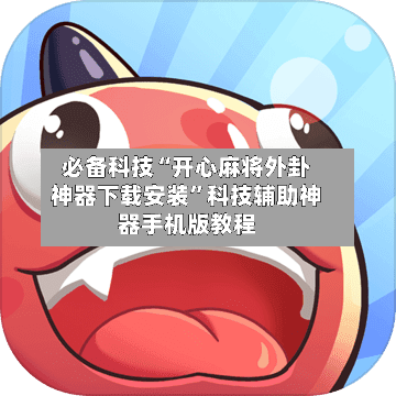 必备科技“开心麻将外卦神器下载安装	”科技辅助神器手机版教程-第3张图片