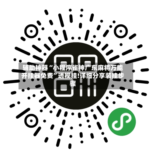 辅助神器“小程序雀神广东麻将万能开挂器免费”透视挂!详细分享装挂步骤-第1张图片